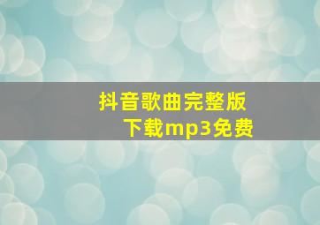 抖音歌曲完整版下载mp3免费