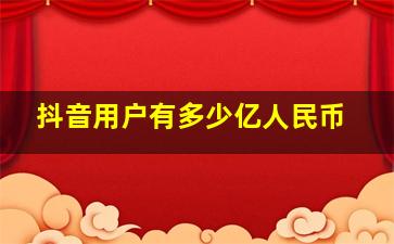 抖音用户有多少亿人民币