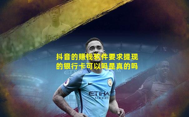 抖音的赚钱软件要求提现的银行卡可以吗是真的吗