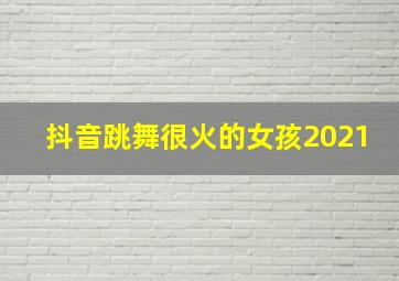 抖音跳舞很火的女孩2021