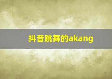 抖音跳舞的akang