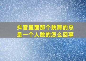 抖音里面那个跳舞的总是一个人跳的怎么回事