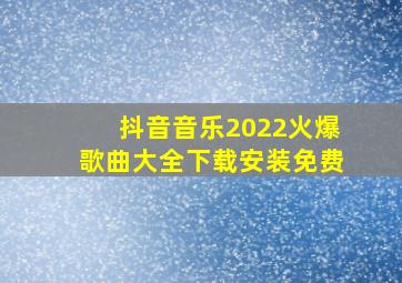 抖音音乐2022火爆歌曲大全下载安装免费