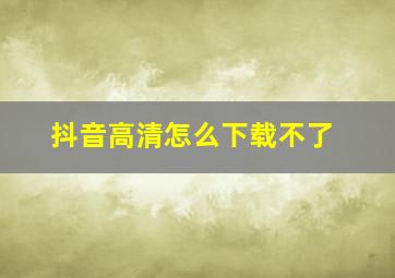 抖音高清怎么下载不了