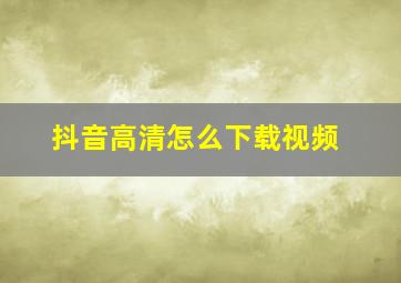 抖音高清怎么下载视频