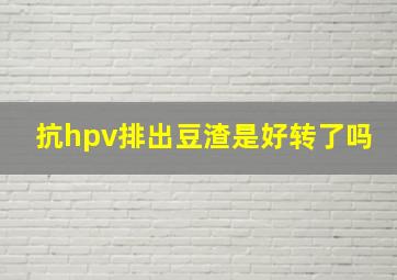 抗hpv排出豆渣是好转了吗