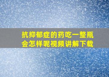 抗抑郁症的药吃一整瓶会怎样呢视频讲解下载