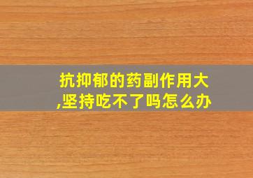 抗抑郁的药副作用大,坚持吃不了吗怎么办