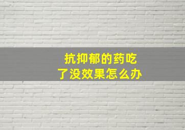 抗抑郁的药吃了没效果怎么办