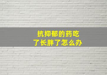 抗抑郁的药吃了长胖了怎么办