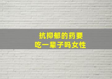 抗抑郁的药要吃一辈子吗女性