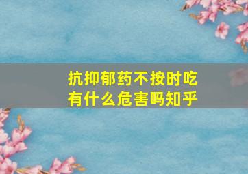 抗抑郁药不按时吃有什么危害吗知乎