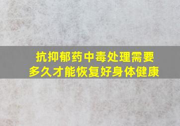 抗抑郁药中毒处理需要多久才能恢复好身体健康