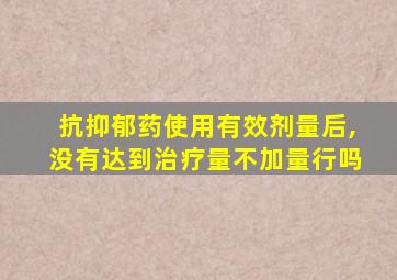 抗抑郁药使用有效剂量后,没有达到治疗量不加量行吗