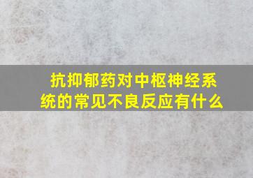 抗抑郁药对中枢神经系统的常见不良反应有什么