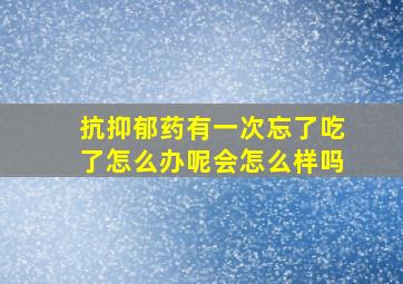 抗抑郁药有一次忘了吃了怎么办呢会怎么样吗