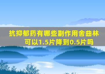 抗抑郁药有哪些副作用舍曲林可以1.5片降到0.5片吗