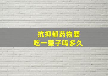 抗抑郁药物要吃一辈子吗多久