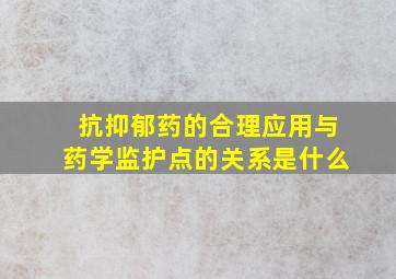 抗抑郁药的合理应用与药学监护点的关系是什么