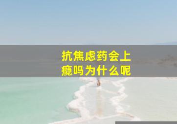 抗焦虑药会上瘾吗为什么呢