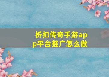 折扣传奇手游app平台推广怎么做