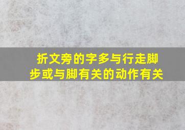 折文旁的字多与行走脚步或与脚有关的动作有关