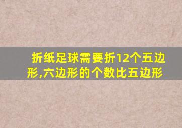 折纸足球需要折12个五边形,六边形的个数比五边形