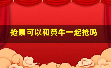 抢票可以和黄牛一起抢吗