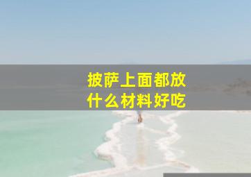 披萨上面都放什么材料好吃