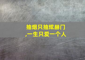 抽烟只抽炫赫门,一生只爱一个人