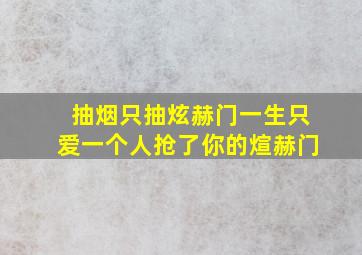 抽烟只抽炫赫门一生只爱一个人抢了你的煊赫门