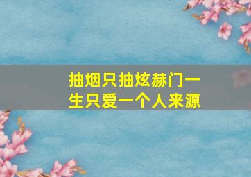 抽烟只抽炫赫门一生只爱一个人来源