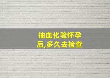 抽血化验怀孕后,多久去检查