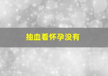 抽血看怀孕没有