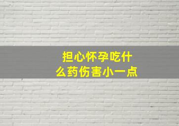 担心怀孕吃什么药伤害小一点