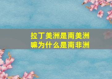 拉丁美洲是南美洲嘛为什么是南非洲