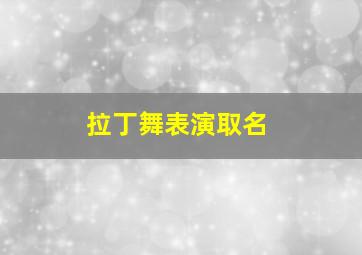 拉丁舞表演取名