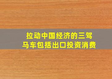 拉动中国经济的三驾马车包括出口投资消费