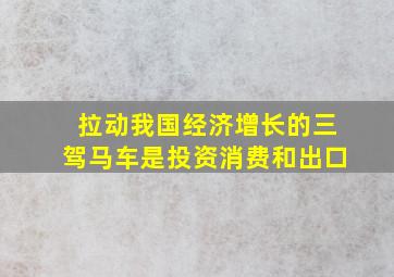 拉动我国经济增长的三驾马车是投资消费和出口