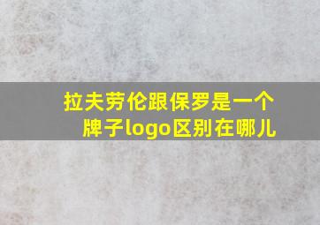 拉夫劳伦跟保罗是一个牌子logo区别在哪儿