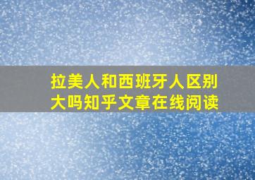 拉美人和西班牙人区别大吗知乎文章在线阅读