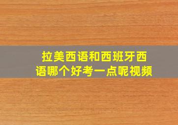 拉美西语和西班牙西语哪个好考一点呢视频