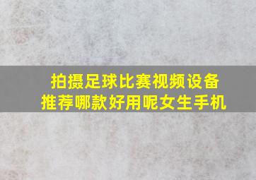 拍摄足球比赛视频设备推荐哪款好用呢女生手机