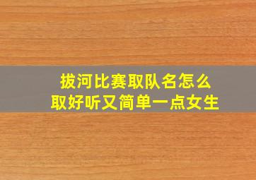 拔河比赛取队名怎么取好听又简单一点女生