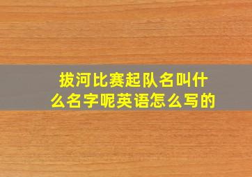 拔河比赛起队名叫什么名字呢英语怎么写的