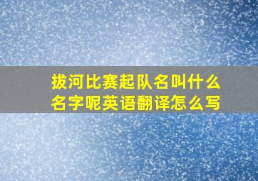 拔河比赛起队名叫什么名字呢英语翻译怎么写