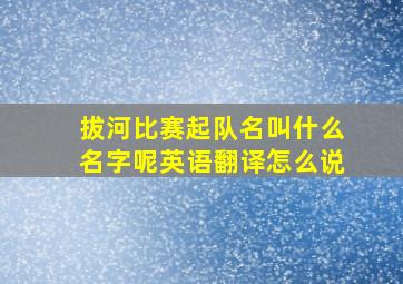 拔河比赛起队名叫什么名字呢英语翻译怎么说