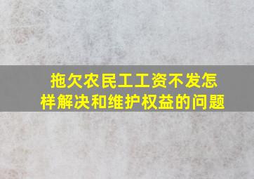 拖欠农民工工资不发怎样解决和维护权益的问题