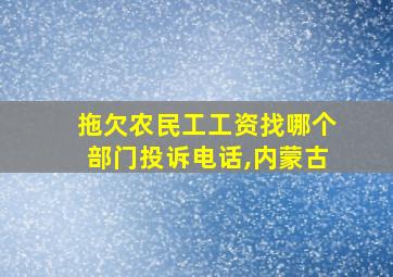 拖欠农民工工资找哪个部门投诉电话,内蒙古