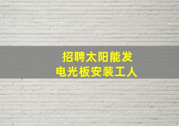 招聘太阳能发电光板安装工人